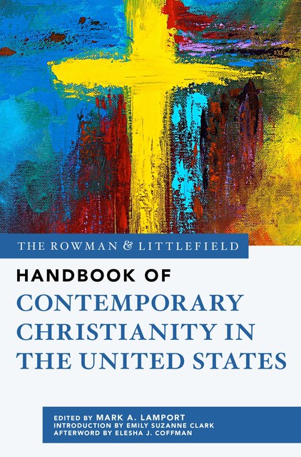 The Rowman & Littlefield Handbook of Contemporary Christianity in the United States, Mark A. Lamport