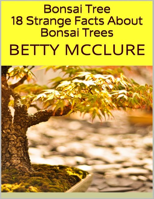 Bonsai Tree: 18 Strange Facts About Bonsai Trees, Betty McClure