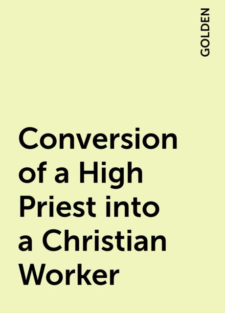 Conversion of a High Priest into a Christian Worker, GOLDEN