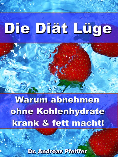 Die Diät Lüge – Warum abnehmen ohne Kohlenhydrate krank und fett macht, Andreas Pfeiffer