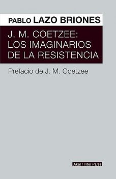 J.M. Coetzee: Los imaginarios de la resistencia, Pablo Lazo Briones