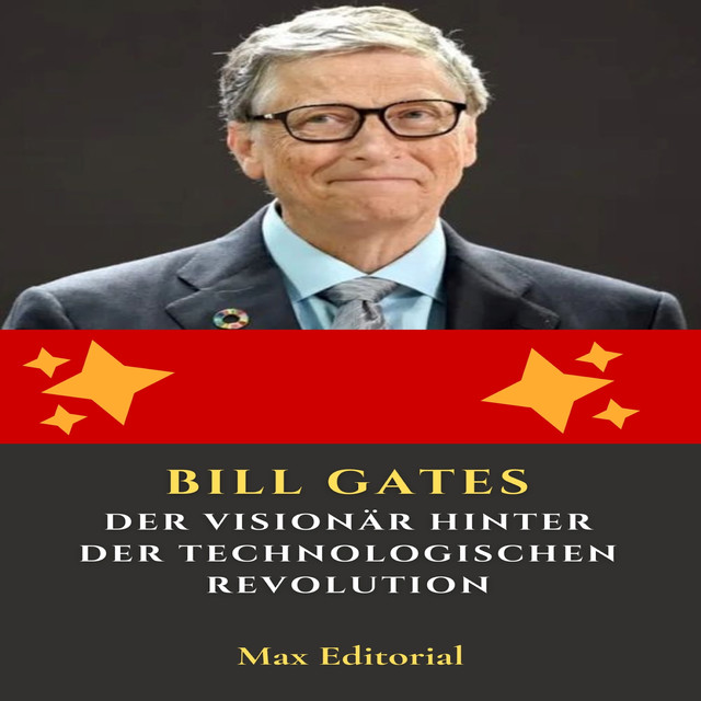 Bill Gates – Der Visionär hinter der technologischen Revolution, Max Editorial