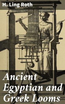 Ancient Egyptian and Greek Looms, H.Ling Roth