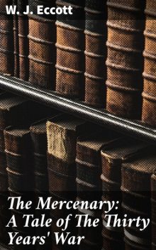 The Mercenary: A Tale of The Thirty Years' War, W.J. Eccott