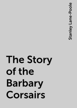 The Story of the Barbary Corsairs, Stanley Lane-Poole