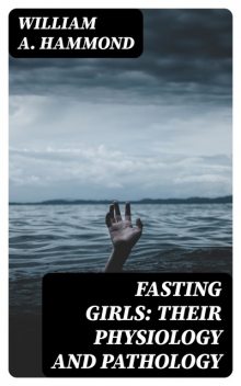 Fasting Girls: Their Physiology and Pathology, William A. Hammond