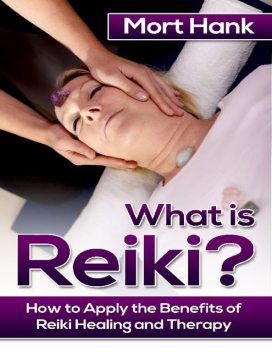 What Os Reiki? How to Apply the Benefits of Reiki Healing and Therapy, Mort Hank