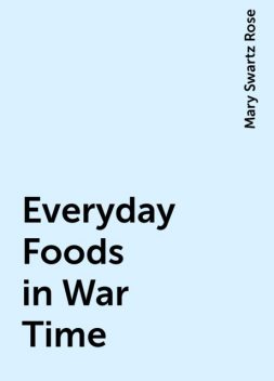 Everyday Foods in War Time, Mary Swartz Rose