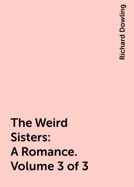 The Weird Sisters: A Romance. Volume 3 of 3, Richard Dowling