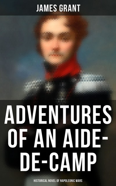 Adventures of an Aide-de-Camp (Historical Novel of Napoleonic Wars), James Grant