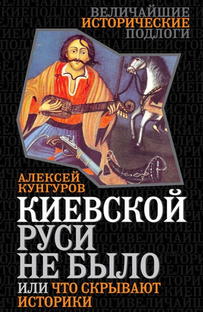 Киевской Руси не было, или Что скрывают историки, Алексей Кунгуров