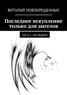 Последнее искупление только для ангелов. Часть 1. Последний, Виталий Новокрещенных