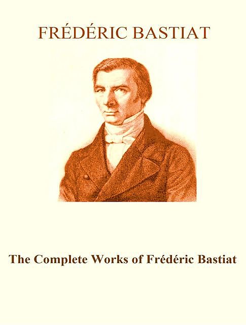The Complete Works of Frédéric Bastiat, Frédéric Bastiat