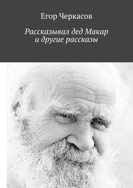 Рассказывал дед Макар и другие рассказы, Егор Черкасов