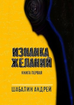 Изнанка желаний. Книга первая, Шабалин Андрей