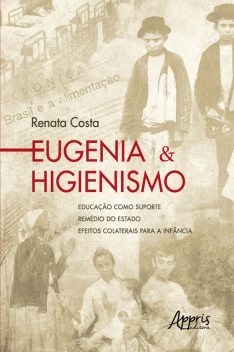 Eugenia & Higienismo: Educação como Suporte – Remédio do Estado – Efeitos Colaterais para a Infância, Renata Costa