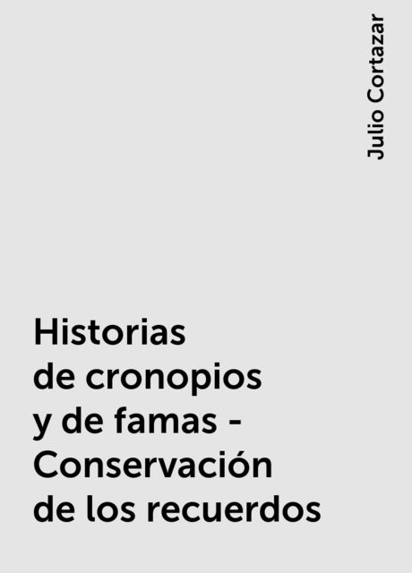 Historias de cronopios y de famas - Conservación de los recuerdos, Julio Cortázar