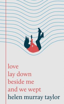 love lay down beside me and we wept, Helen Taylor