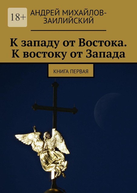 К западу от Востока. К востоку от Запада. Книга первая, Андрей Михайлов