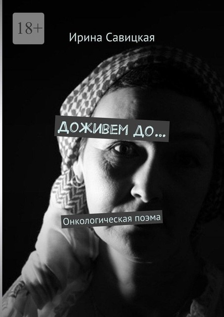Доживем до…. Онкологическая поэма, Ирина Савицкая