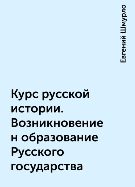 Курс русской истории. Возникновение н образование Русского государства, Евгений Шмурло