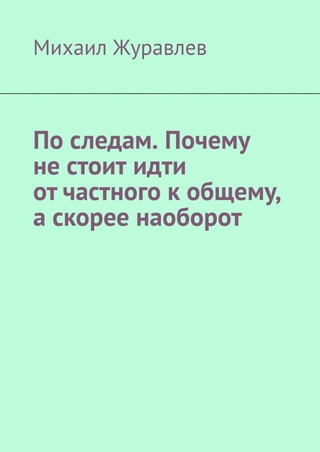 По следам. Почему не стоит идти от частного к общему, а скорее наоборот, Михаил Журавлев