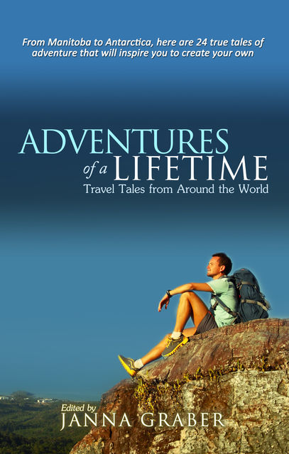 Adventures of a Lifetime: Travel Tales from Around the World, Janna Graber