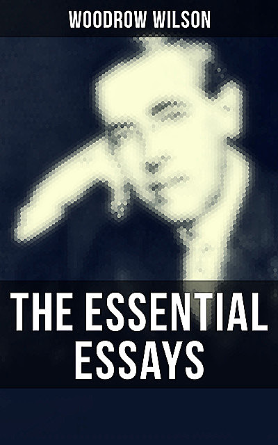 The Essential Essays of Woodrow Wilson, Woodrow Wilson
