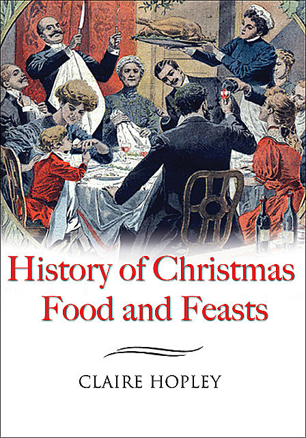 The History of Christmas Food and Feasts, Claire Hopley
