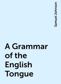 A Grammar of the English Tongue, Samuel Johnson
