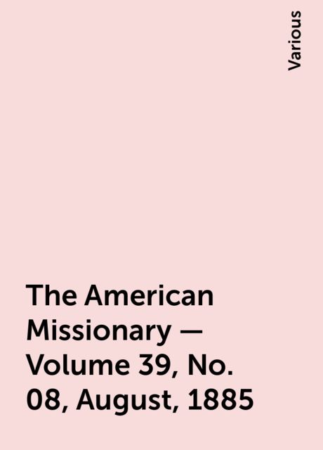 The American Missionary — Volume 39, No. 08, August, 1885, Various
