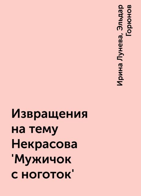 Извращения на тему Hекрасова 'Мужичок с ноготок', Ирина Лунева, Эльдар Горюнов