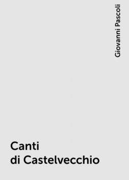 Canti di Castelvecchio, Giovanni Pascoli
