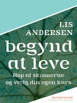 Begynd at leve: Hop af skinnerne og vælg din egen kurs, Lis Andersen