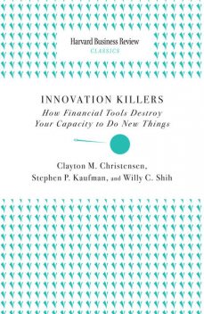Innovation Killers, Clayton Christensen, Willy C. Shih, Stephen P. Kaufman