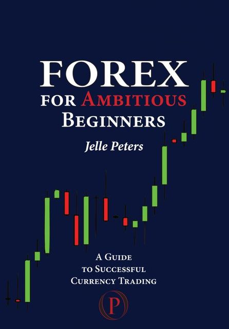 Forex for Ambitious Beginners, Jelle Peters