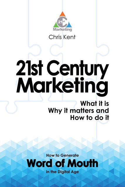 21st Century Marketing: What it is, Why it matters and How to do it, Chris Kent