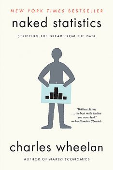 Naked Statistics: Stripping the Dread from the Data, Charles Wheelan