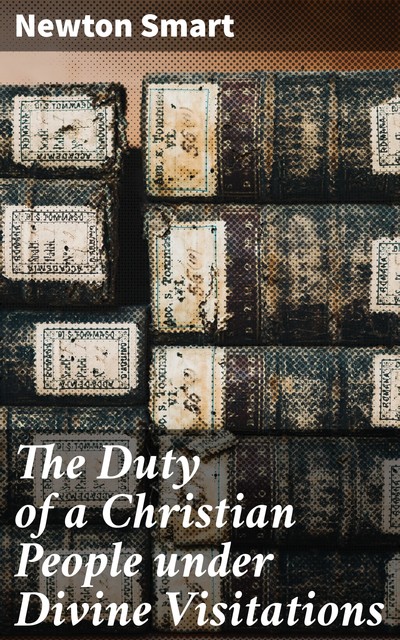 The Duty of a Christian People under Divine Visitations, Newton Smart