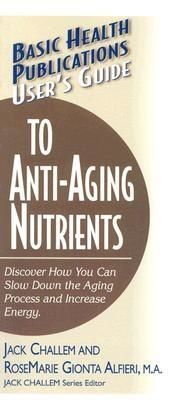 User's Guide to Anti-Aging Nutrients, Jack Challem, Rosemarie Gionta Alfieri M.A.