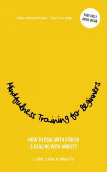 MINDFULNESS TRAINING FOR BEGINNERS, Christine Martin, Marc Alfred, Yvette Miley