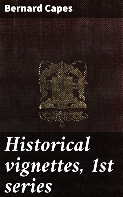 Historical vignettes, 1st series, Bernard Capes