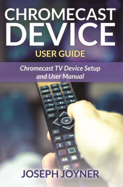 Chromecast Device User Guide, Joseph Joyner