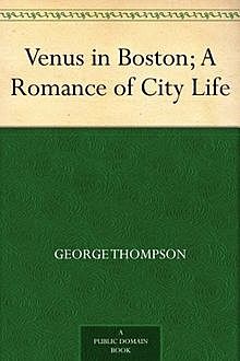 Venus in Boston; / A Romance of City Life, George Thompson