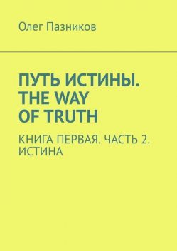 Путь истины. The Way of Truth. Книга первая. Часть 2. Истина, Олег Пазников