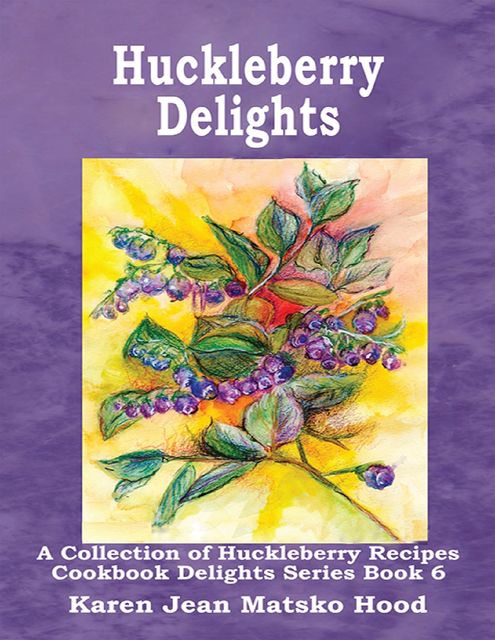 Huckleberry Delights Cookbook, Karen Jean Matsko Hood