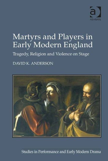 Martyrs and Players in Early Modern England, David Anderson