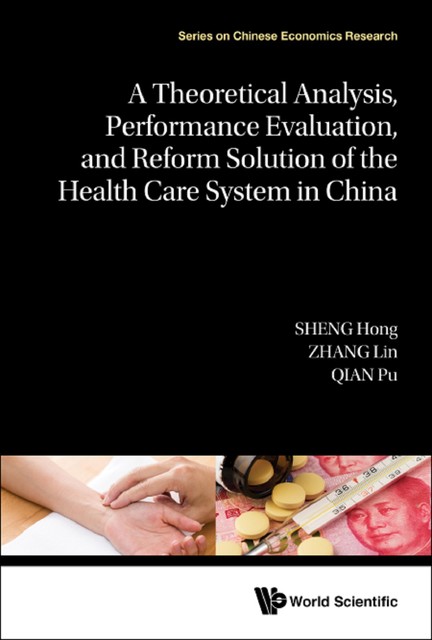 A Theoretical Analysis, Performance Evaluation, and Reform Solution of the Health Care System in China, Hong Sheng, Pu Qian, Lin Zhang