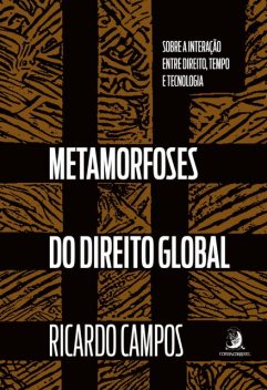 Metamorfoses do Direito Global: sobre a interação entre Direito, tempo e tecnologia, Ricardo De Campos
