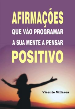Afirmações Que Vão Programar A Sua Mente A Pensar Positivo, Vicente Villares